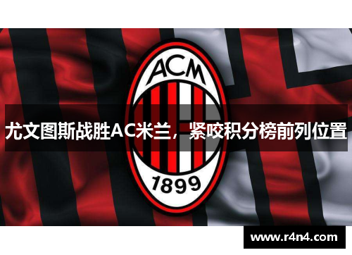 尤文图斯战胜AC米兰，紧咬积分榜前列位置