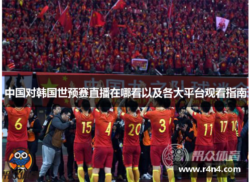 中国对韩国世预赛直播在哪看以及各大平台观看指南