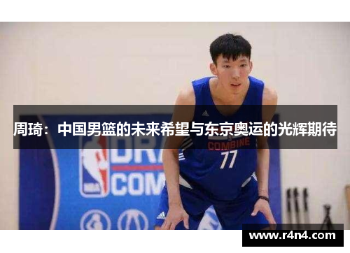 周琦：中国男篮的未来希望与东京奥运的光辉期待