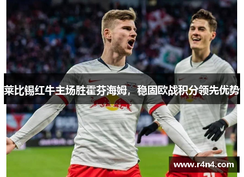 莱比锡红牛主场胜霍芬海姆，稳固欧战积分领先优势