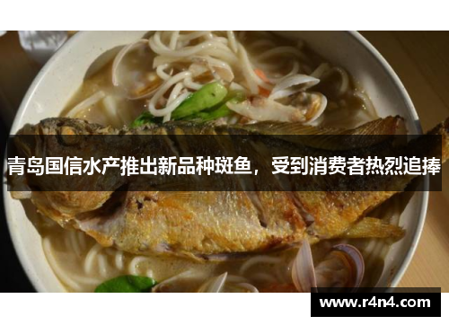 青岛国信水产推出新品种斑鱼，受到消费者热烈追捧