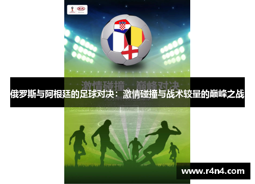俄罗斯与阿根廷的足球对决：激情碰撞与战术较量的巅峰之战