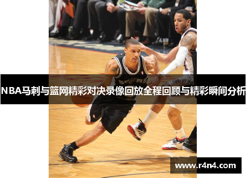NBA马刺与篮网精彩对决录像回放全程回顾与精彩瞬间分析