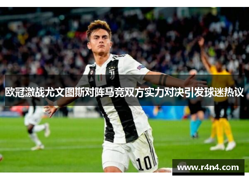 欧冠激战尤文图斯对阵马竞双方实力对决引发球迷热议