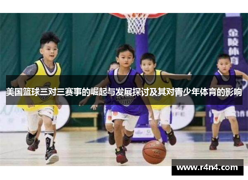 美国篮球三对三赛事的崛起与发展探讨及其对青少年体育的影响
