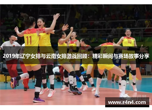 2019年辽宁女排与云南女排激战回顾：精彩瞬间与赛场故事分享
