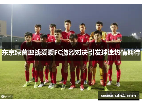 东京绿茵迎战爱暖FC激烈对决引发球迷热情期待