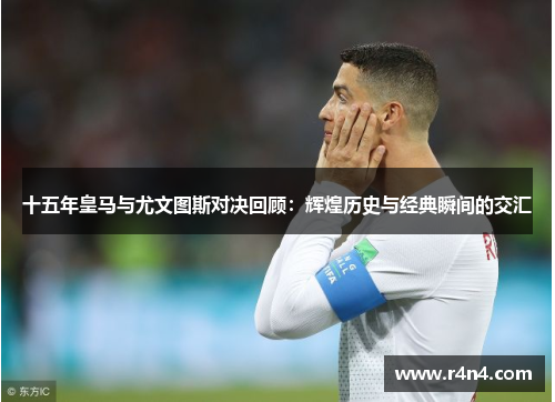 十五年皇马与尤文图斯对决回顾：辉煌历史与经典瞬间的交汇