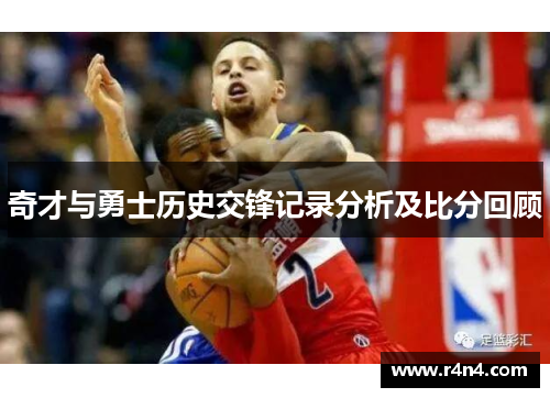 奇才与勇士历史交锋记录分析及比分回顾