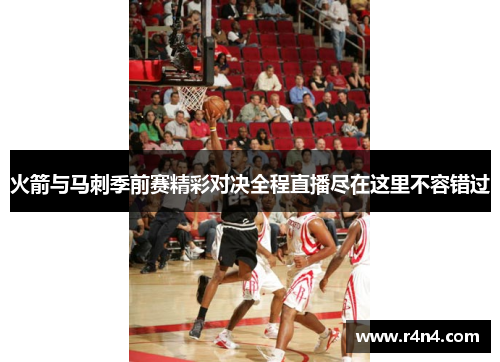 火箭与马刺季前赛精彩对决全程直播尽在这里不容错过